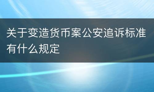 关于变造货币案公安追诉标准有什么规定