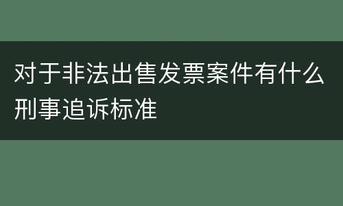 对于非法出售发票案件有什么刑事追诉标准