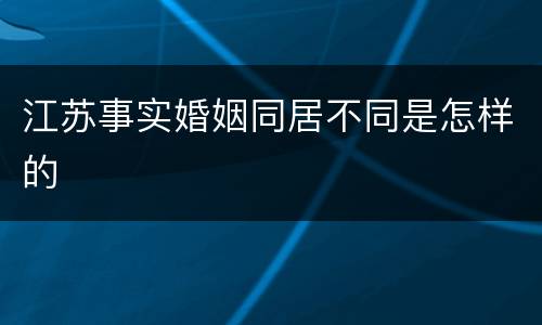 江苏事实婚姻同居不同是怎样的