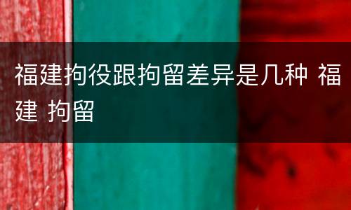 福建拘役跟拘留差异是几种 福建 拘留