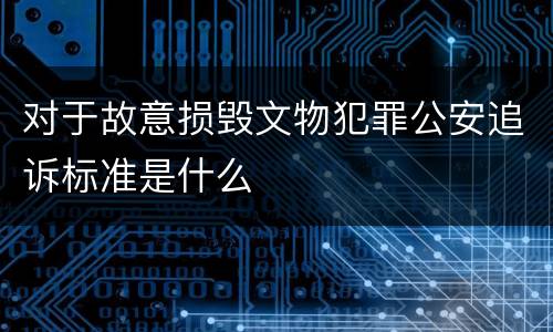 对于故意损毁文物犯罪公安追诉标准是什么