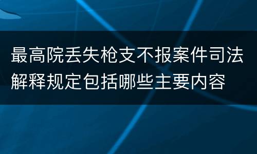 最高院丢失枪支不报案件司法解释规定包括哪些主要内容