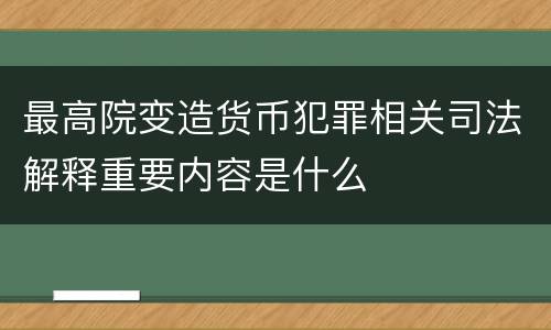 最高院变造货币犯罪相关司法解释重要内容是什么