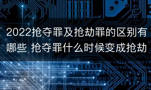 2022抢夺罪及抢劫罪的区别有哪些 抢夺罪什么时候变成抢劫罪