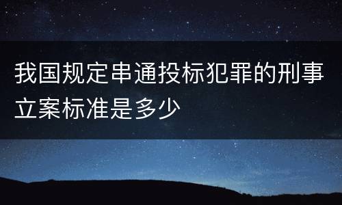 我国规定串通投标犯罪的刑事立案标准是多少