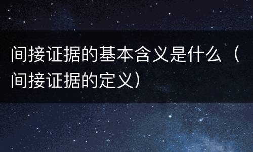 间接证据的基本含义是什么（间接证据的定义）