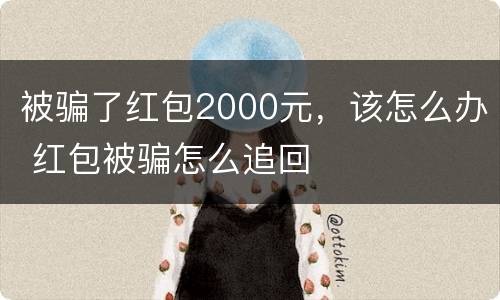 被骗了红包2000元，该怎么办 红包被骗怎么追回