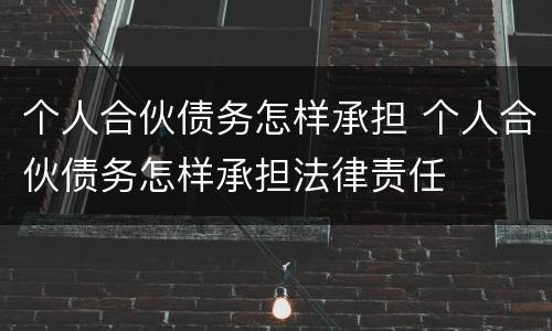 个人合伙债务怎样承担 个人合伙债务怎样承担法律责任