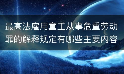 最高法雇用童工从事危重劳动罪的解释规定有哪些主要内容