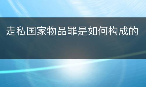 走私国家物品罪是如何构成的