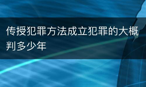 传授犯罪方法成立犯罪的大概判多少年