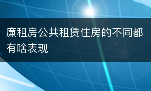 廉租房公共租赁住房的不同都有啥表现