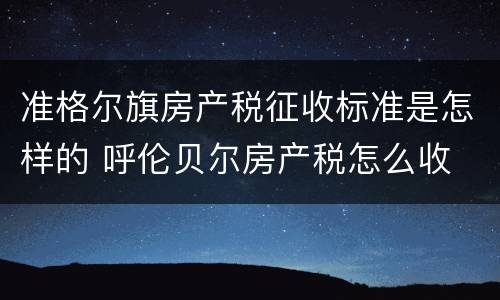 准格尔旗房产税征收标准是怎样的 呼伦贝尔房产税怎么收