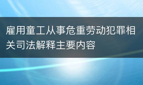 雇用童工从事危重劳动犯罪相关司法解释主要内容