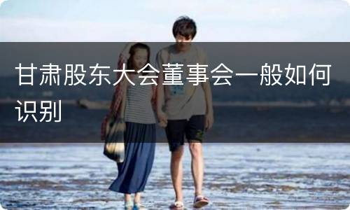 甘肃股东大会董事会一般如何识别