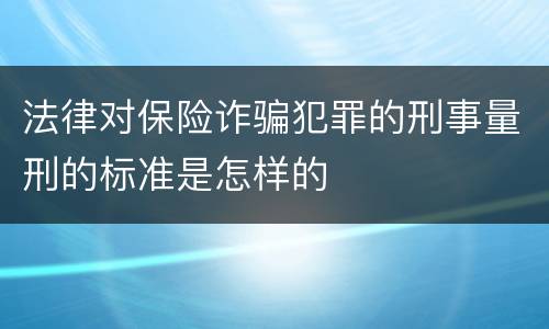 法律对保险诈骗犯罪的刑事量刑的标准是怎样的