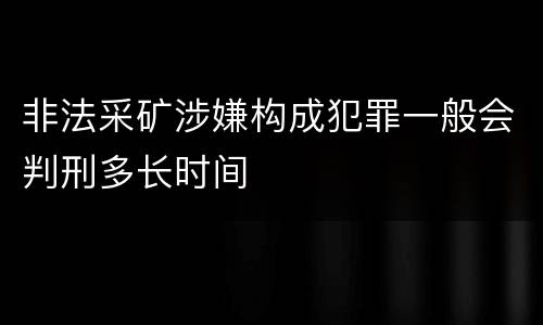 非法采矿涉嫌构成犯罪一般会判刑多长时间