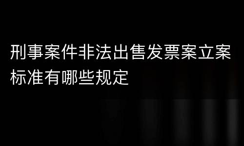 刑事案件非法出售发票案立案标准有哪些规定