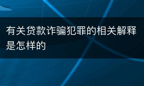 有关贷款诈骗犯罪的相关解释是怎样的