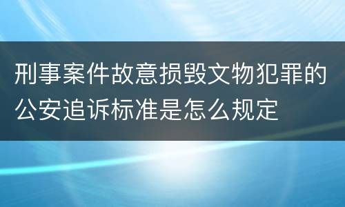 刑事案件故意损毁文物犯罪的公安追诉标准是怎么规定