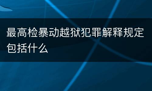 最高检暴动越狱犯罪解释规定包括什么