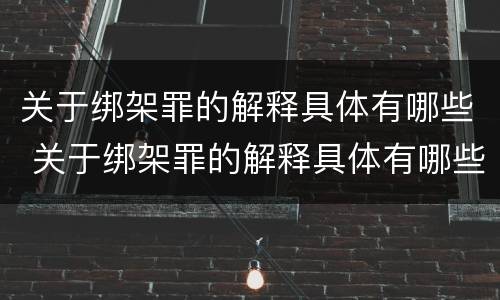 关于绑架罪的解释具体有哪些 关于绑架罪的解释具体有哪些案例