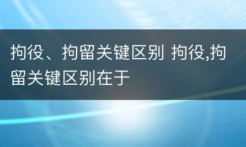 拘役、拘留关键区别 拘役,拘留关键区别在于