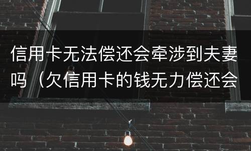 信用卡无法偿还会牵涉到夫妻吗（欠信用卡的钱无力偿还会影响夫妻）