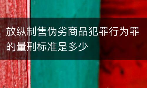 放纵制售伪劣商品犯罪行为罪的量刑标准是多少