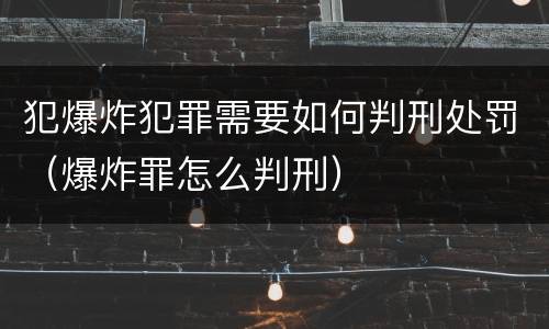 犯爆炸犯罪需要如何判刑处罚（爆炸罪怎么判刑）