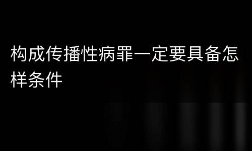 构成传播性病罪一定要具备怎样条件