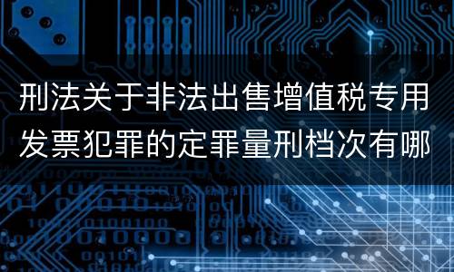 刑法关于非法出售增值税专用发票犯罪的定罪量刑档次有哪些