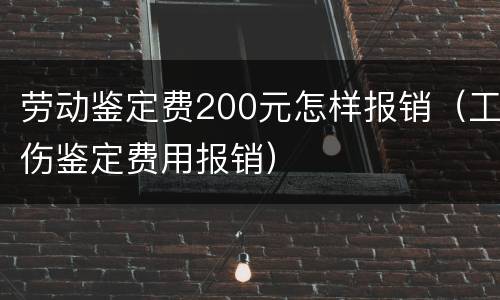 劳动鉴定费200元怎样报销（工伤鉴定费用报销）