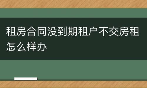 租房合同没到期租户不交房租怎么样办