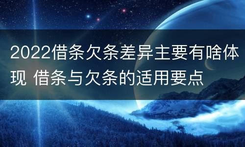 2022借条欠条差异主要有啥体现 借条与欠条的适用要点