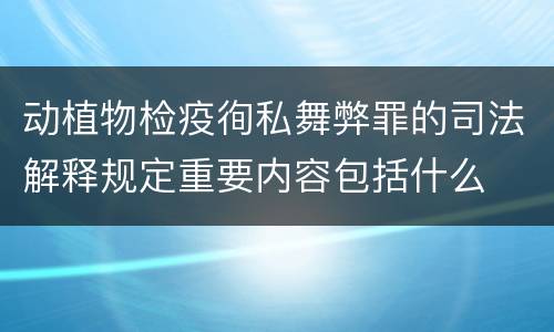 动植物检疫徇私舞弊罪的司法解释规定重要内容包括什么