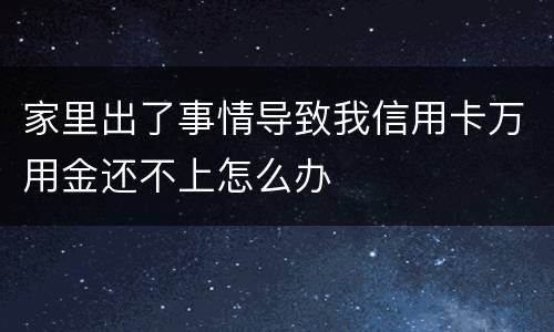 家里出了事情导致我信用卡万用金还不上怎么办