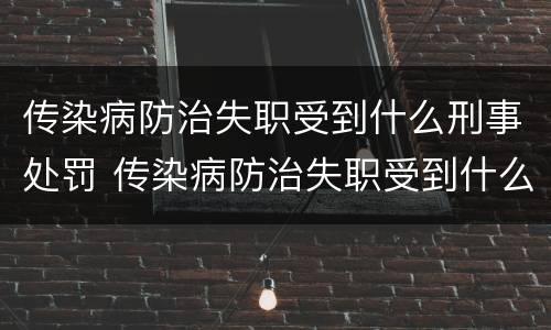 传染病防治失职受到什么刑事处罚 传染病防治失职受到什么刑事处罚呢