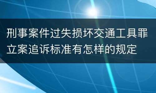 刑事案件过失损坏交通工具罪立案追诉标准有怎样的规定