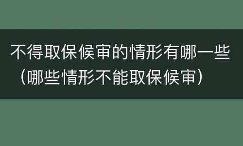 不得取保候审的情形有哪一些（哪些情形不能取保候审）