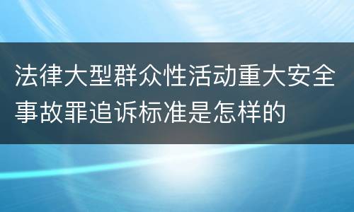 法律大型群众性活动重大安全事故罪追诉标准是怎样的