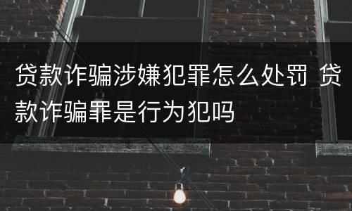 贷款诈骗涉嫌犯罪怎么处罚 贷款诈骗罪是行为犯吗