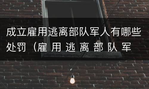 成立雇用逃离部队军人有哪些处罚（雇 用 逃 离 部 队 军 人 罪）