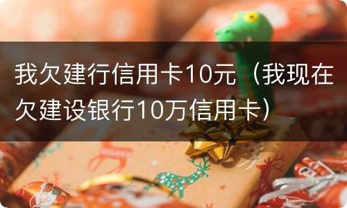 我欠建行信用卡10元（我现在欠建设银行10万信用卡）