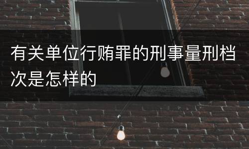 有关单位行贿罪的刑事量刑档次是怎样的