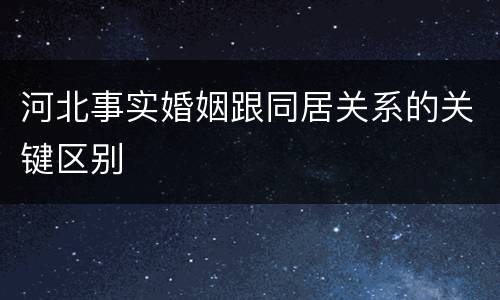 河北事实婚姻跟同居关系的关键区别