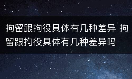 拘留跟拘役具体有几种差异 拘留跟拘役具体有几种差异吗