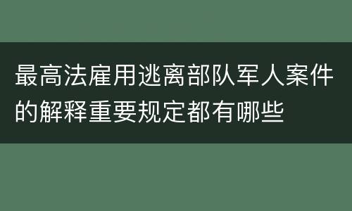 最高法雇用逃离部队军人案件的解释重要规定都有哪些