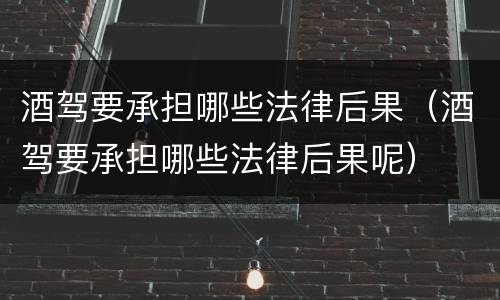 酒驾要承担哪些法律后果（酒驾要承担哪些法律后果呢）