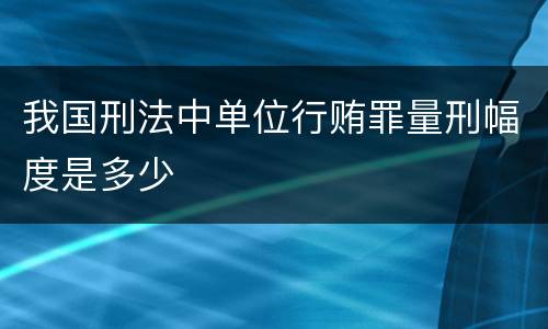 我国刑法中单位行贿罪量刑幅度是多少